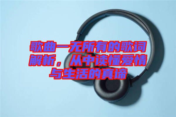 歌曲一無所有的歌詞解析，從中讀懂愛情與生活的真諦