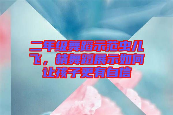 二年級舞蹈示范蟲兒飛，精舞蹈展示如何讓孩子更有自信