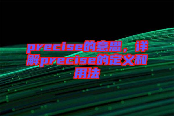 precise的意思，詳解precise的定義和用法