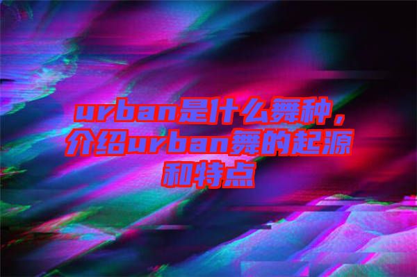 urban是什么舞種，介紹urban舞的起源和特點