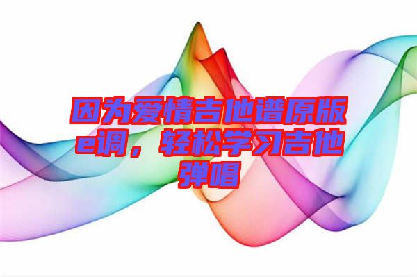 因為愛情吉他譜原版e調(diào)，輕松學(xué)習(xí)吉他彈唱