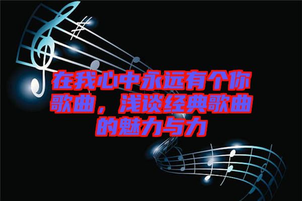 在我心中永遠(yuǎn)有個(gè)你歌曲，淺談經(jīng)典歌曲的魅力與力