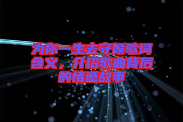 為你一生去守候歌詞含義，介紹歌曲背后的情感故事
