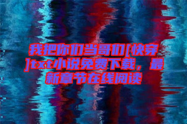 我把你們當(dāng)哥們[快穿]txt小說免費(fèi)下載，最新章節(jié)在線閱讀