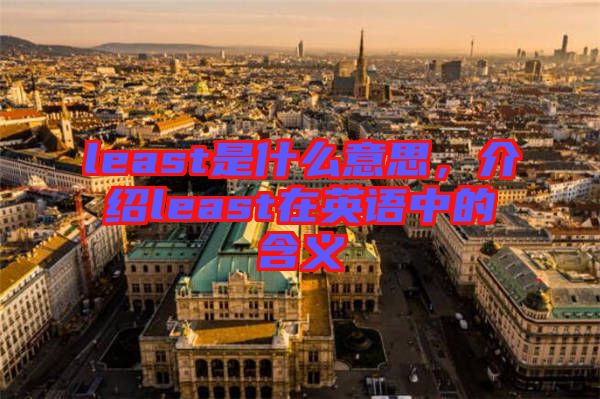least是什么意思，介紹least在英語中的含義
