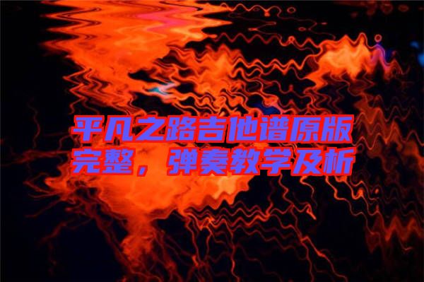 平凡之路吉他譜原版完整，彈奏教學(xué)及析