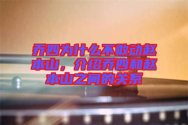喬四為什么不敢動(dòng)趙本山，介紹喬四和趙本山之間的關(guān)系