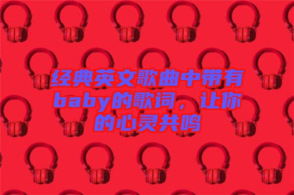 經典英文歌曲中帶有baby的歌詞，讓你的心靈共鳴