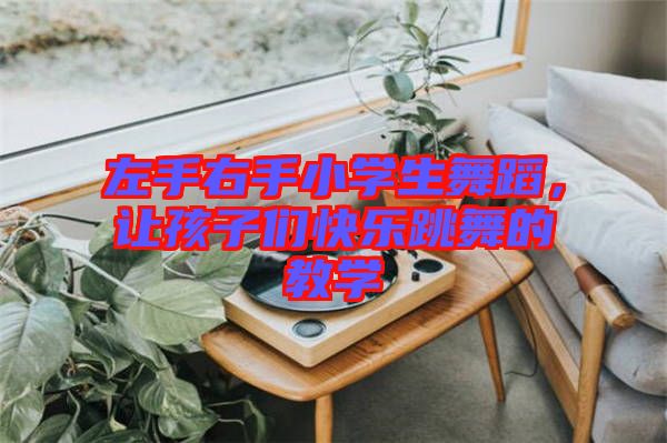 左手右手小學(xué)生舞蹈，讓孩子們快樂跳舞的教學(xué)