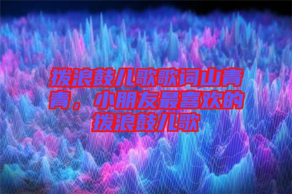 撥浪鼓兒歌歌詞山青青，小朋友最喜歡的撥浪鼓兒歌