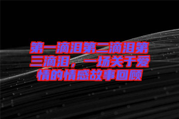 第一滴淚第二滴淚第三滴淚，一場關(guān)于愛情的情感故事回顧