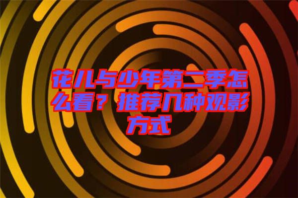 花兒與少年第二季怎么看？推薦幾種觀影方式
