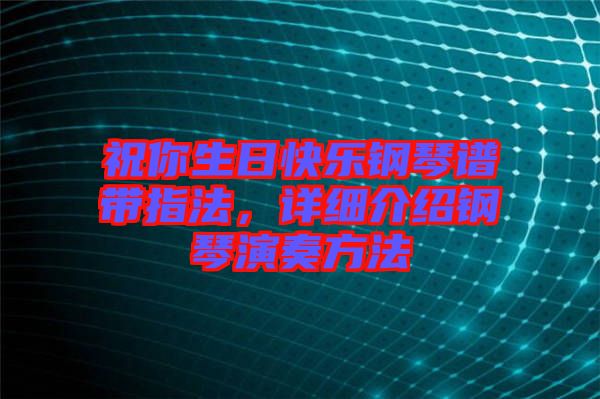 祝你生日快樂鋼琴譜帶指法，詳細介紹鋼琴演奏方法