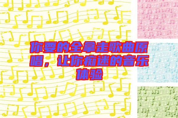 你要的全拿走歌曲原唱，讓你癡迷的音樂(lè)體驗(yàn)