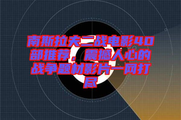 南斯拉夫二戰(zhàn)電影40部推薦，震撼人心的戰(zhàn)爭(zhēng)題材影片一網(wǎng)打盡