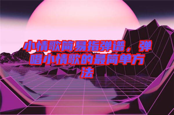 小情歌簡易指彈譜，彈唱小情歌的最簡單方法