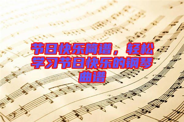 節(jié)日快樂簡譜，輕松學習節(jié)日快樂的鋼琴曲譜