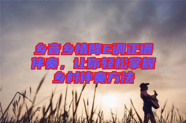 鄉(xiāng)音鄉(xiāng)情降E調(diào)正譜伴奏，讓你輕松掌握鄉(xiāng)村伴奏方法