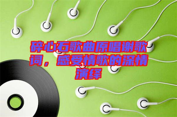 碎心石歌曲原唱謝歌詞，感受情歌的深情演繹