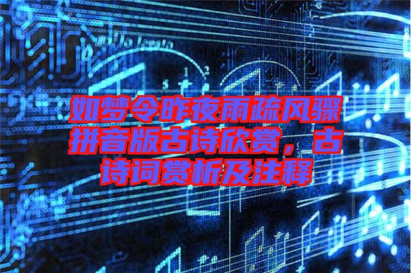如夢令昨夜雨疏風(fēng)驟拼音版古詩欣賞，古詩詞賞析及注釋