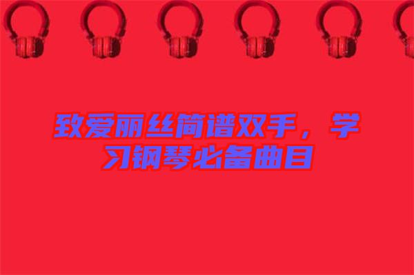致愛麗絲簡譜雙手，學(xué)習(xí)鋼琴必備曲目