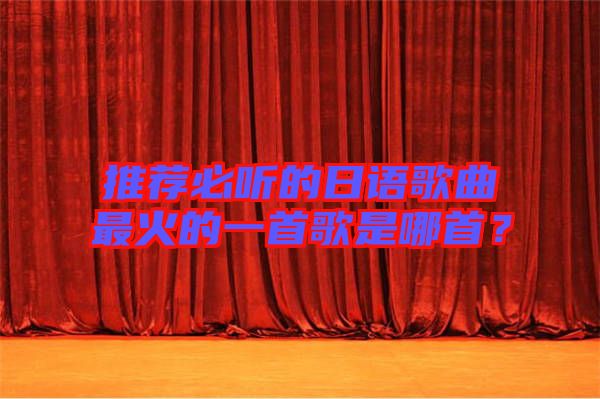 推薦必聽的日語(yǔ)歌曲最火的一首歌是哪首？