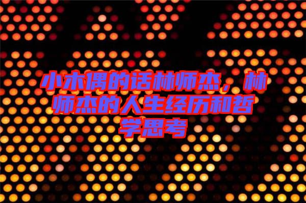 小木偶的話林師杰，林師杰的人生經(jīng)歷和哲學(xué)思考