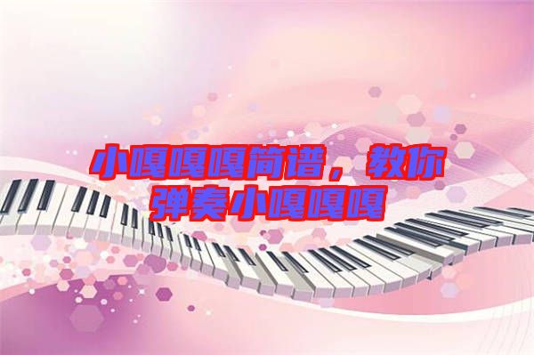 小嘎嘎嘎簡(jiǎn)譜，教你彈奏小嘎嘎嘎