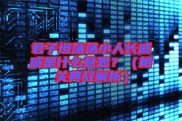 君子坦蕩蕩小人長戚戚是什么意思？（相關(guān)典故解析）