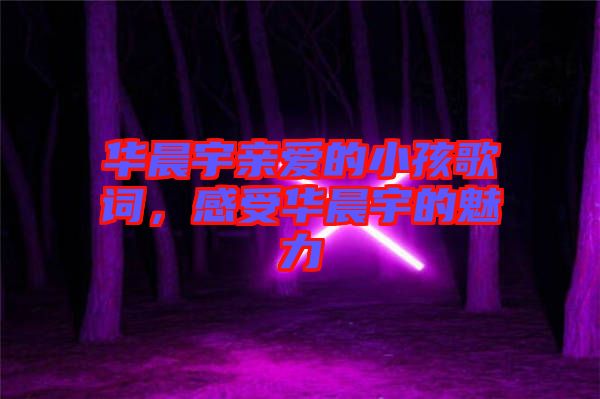 華晨宇親愛(ài)的小孩歌詞，感受華晨宇的魅力
