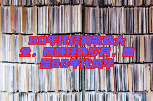 80年代經(jīng)典歌曲大全，回顧經(jīng)典歲月，重溫80年代風華