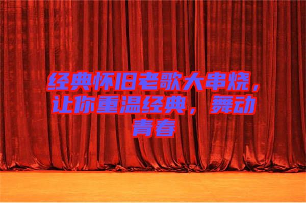 經(jīng)典懷舊老歌大串燒，讓你重溫經(jīng)典，舞動青春