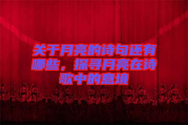關(guān)于月亮的詩句還有哪些，探尋月亮在詩歌中的意境