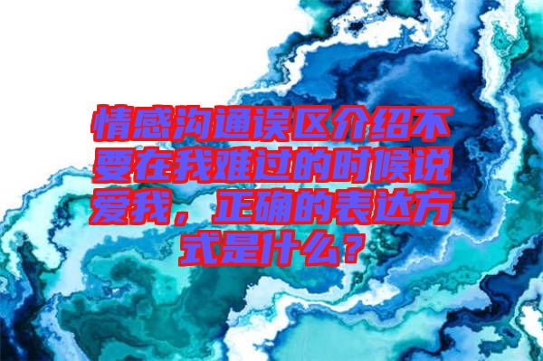情感溝通誤區(qū)介紹不要在我難過的時候說愛我，正確的表達方式是什么？