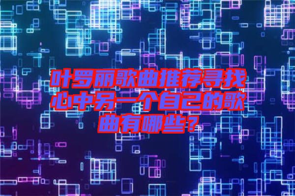 葉羅麗歌曲推薦尋找心中另一個(gè)自己的歌曲有哪些？