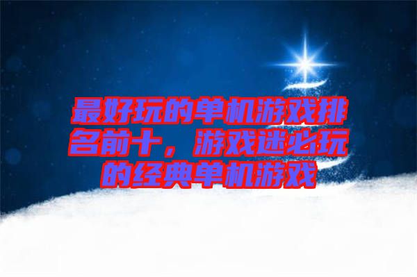 最好玩的單機游戲排名前十，游戲迷必玩的經(jīng)典單機游戲