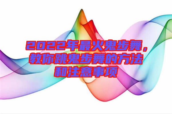2022年最火鬼步舞，教你跳鬼步舞的方法和注意事項