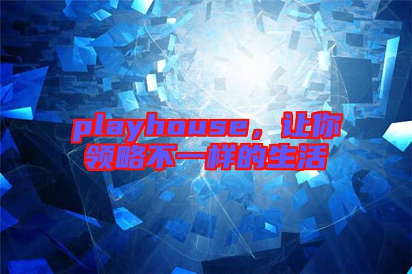 playhouse，讓你領(lǐng)略不一樣的生活