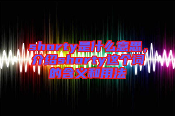 shorty是什么意思，介紹shorty這個詞的含義和用法