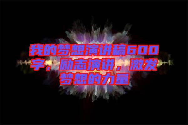我的夢想演講稿600字，勵志演講，激發(fā)夢想的力量
