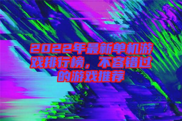 2022年最新單機(jī)游戲排行榜，不容錯(cuò)過(guò)的游戲推薦