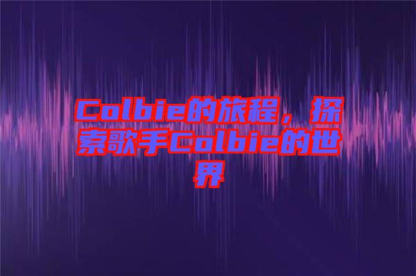 Colbie的旅程，探索歌手Colbie的世界