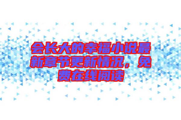 會長大的幸福小說最新章節(jié)更新情況，免費(fèi)在線閱讀