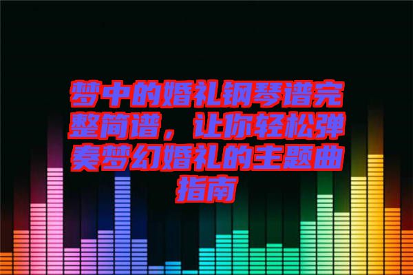 夢中的婚禮鋼琴譜完整簡譜，讓你輕松彈奏夢幻婚禮的主題曲指南