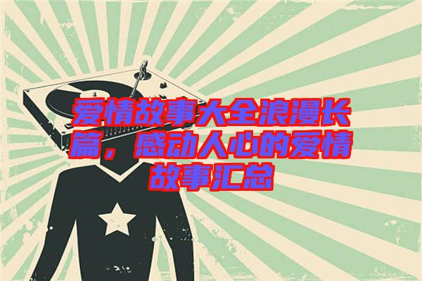 愛情故事大全浪漫長篇，感動人心的愛情故事匯總