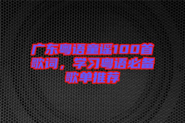 廣東粵語童謠100首歌詞，學習粵語必備歌單推薦