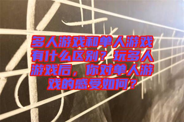 多人游戲和單人游戲有什么區(qū)別？玩多人游戲后，你對單人游戲的感受如何？