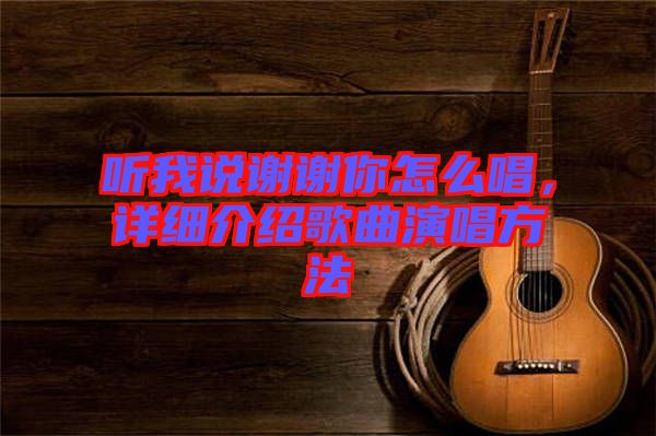聽(tīng)我說(shuō)謝謝你怎么唱，詳細(xì)介紹歌曲演唱方法