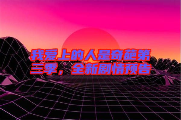 我愛上的人是奇葩第三季，全新劇情預告