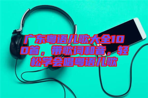 廣東粵語兒歌大全100首，帶歌詞和音，輕松學(xué)會唱粵語兒歌